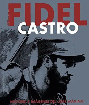 FIDEL CASTRO. HISTORIA E IMAGENES DEL LIDER MAXIMO